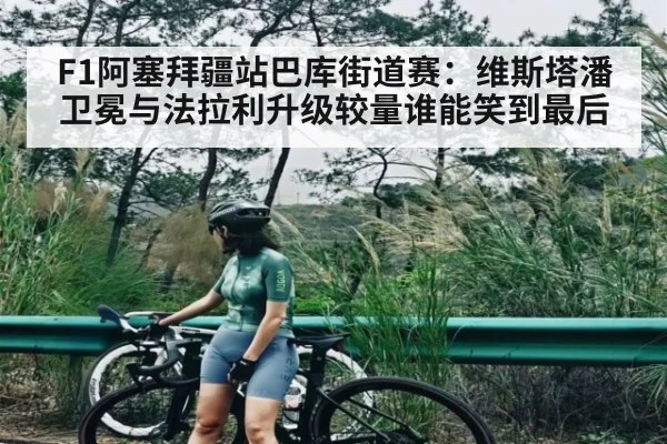 F1阿塞拜疆站巴库街道赛：维斯塔潘卫冕与法拉利升级较量谁能笑到最后