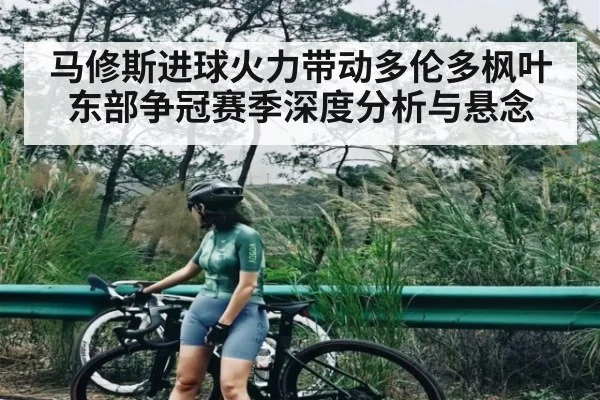 马修斯进球火力带动多伦多枫叶东部争冠赛季深度分析与悬念